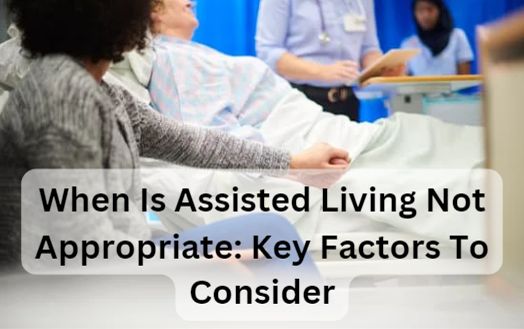When Is Assisted Living Not Appropriate: Key Factors to Consider